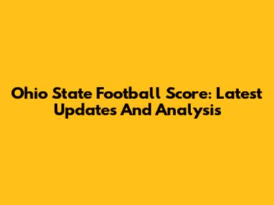 Ohio State Football Score: Latest Updates And Analysis