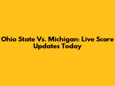 Ohio State Vs. Michigan: Live Score Updates Today