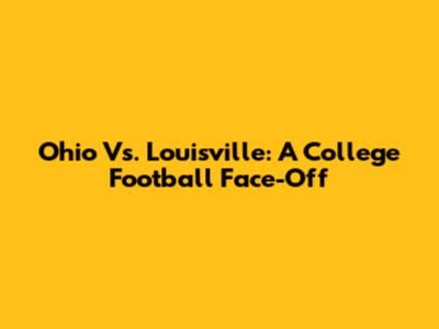 Ohio Vs. Louisville: A College Football Face-Off