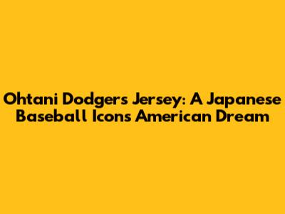 Ohtani Dodgers Jersey: A Japanese Baseball Icon's American Dream