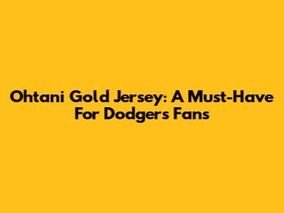 Ohtani Gold Jersey: A Must-Have For Dodgers Fans