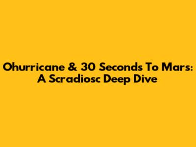 Ohurricane & 30 Seconds To Mars: A Scradiosc Deep Dive