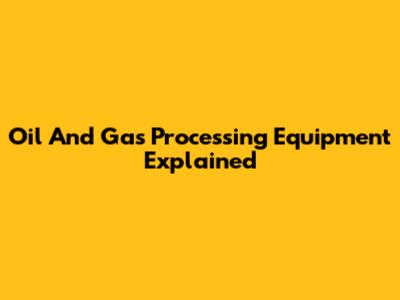 Oil And Gas Processing Equipment Explained