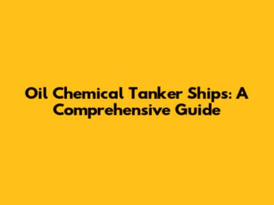 Oil Chemical Tanker Ships: A Comprehensive Guide
