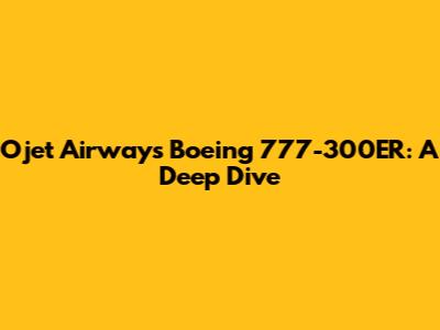 Ojet Airways Boeing 777-300ER: A Deep Dive