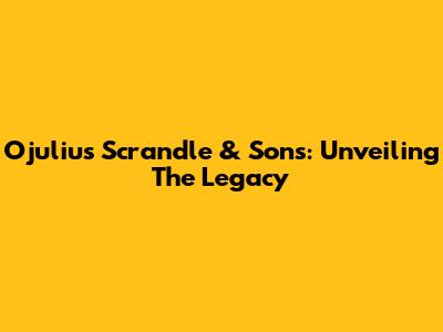 Ojulius Scrandle & Sons: Unveiling The Legacy