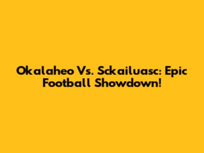 Okalaheo Vs. Sckailuasc: Epic Football Showdown!