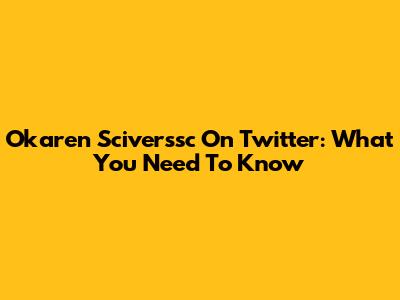 Okaren Sciverssc On Twitter: What You Need To Know