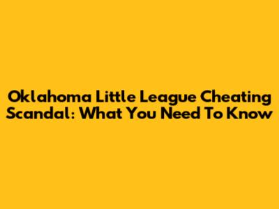 Oklahoma Little League Cheating Scandal: What You Need To Know