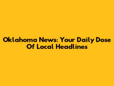 Oklahoma News: Your Daily Dose Of Local Headlines