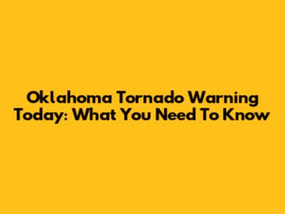 Oklahoma Tornado Warning Today: What You Need To Know
