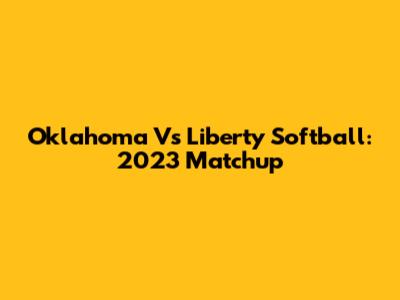 Oklahoma Vs Liberty Softball: 2023 Matchup