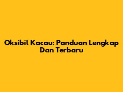 Oksibil Kacau: Panduan Lengkap Dan Terbaru