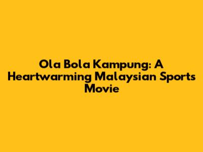 Ola Bola Kampung: A Heartwarming Malaysian Sports Movie