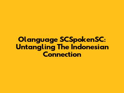 Olanguage SCSpokenSC: Untangling The Indonesian Connection