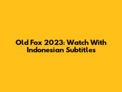 Old Fox 2023: Watch With Indonesian Subtitles