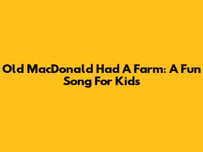Old MacDonald Had A Farm: A Fun Song For Kids