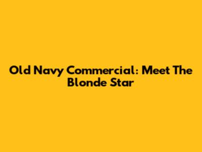 Old Navy Commercial: Meet The Blonde Star