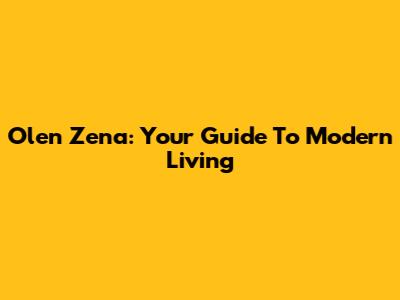 Olen Zena: Your Guide To Modern Living