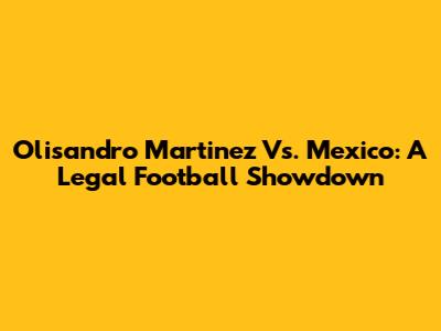 Olisandro Martinez Vs. Mexico: A Legal Football Showdown