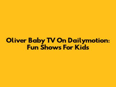 Oliver Baby TV On Dailymotion: Fun Shows For Kids