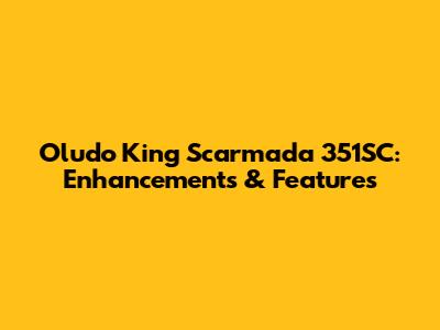 Oludo King Scarmada 351SC: Enhancements & Features
