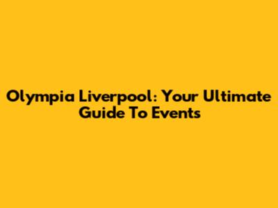 Olympia Liverpool: Your Ultimate Guide To Events