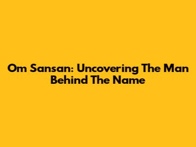 Om Sansan: Uncovering The Man Behind The Name