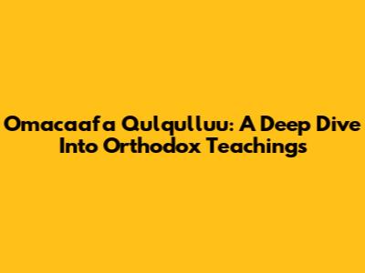 Omacaafa Qulqulluu: A Deep Dive Into Orthodox Teachings