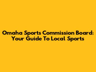Omaha Sports Commission Board: Your Guide To Local Sports