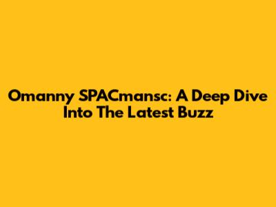Omanny SPACmansc: A Deep Dive Into The Latest Buzz