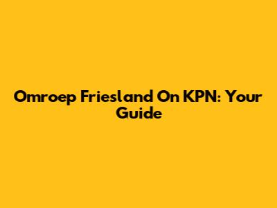 Omroep Friesland On KPN: Your Guide