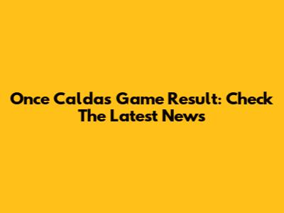 Once Caldas Game Result: Check The Latest News