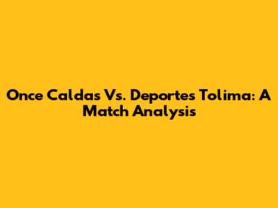 Once Caldas Vs. Deportes Tolima: A Match Analysis
