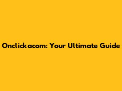 Onclickacom: Your Ultimate Guide