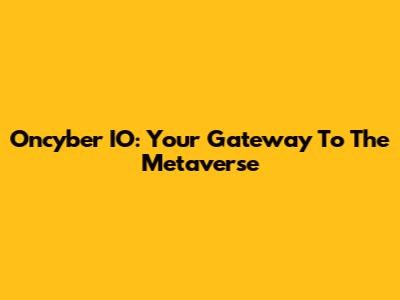 Oncyber IO: Your Gateway To The Metaverse