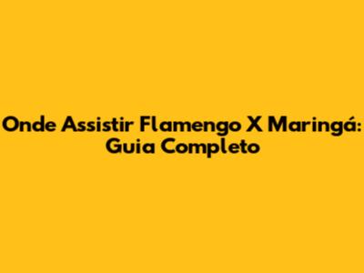 Onde Assistir Flamengo X Maringá: Guia Completo