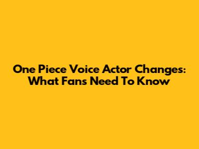 One Piece Voice Actor Changes: What Fans Need To Know