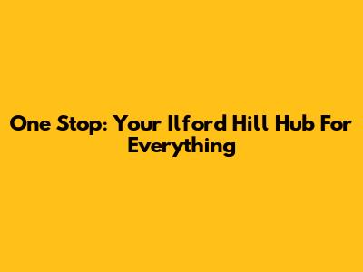 One Stop: Your Ilford Hill Hub For Everything