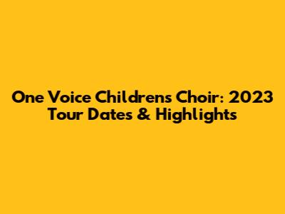 One Voice Children's Choir: 2023 Tour Dates & Highlights