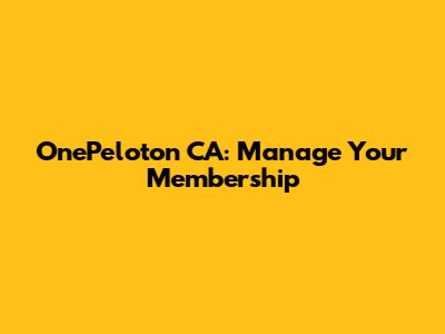 OnePeloton CA: Manage Your Membership
