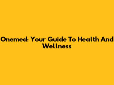 Onemed: Your Guide To Health And Wellness