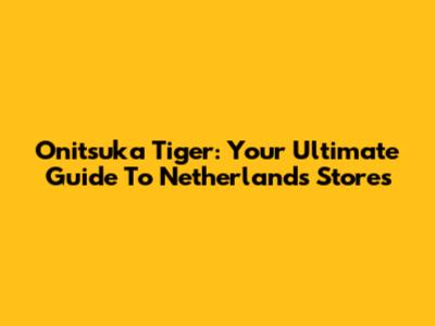 Onitsuka Tiger: Your Ultimate Guide To Netherlands Stores