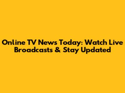 Online TV News Today: Watch Live Broadcasts & Stay Updated