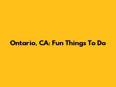 Ontario, CA: Fun Things To Do