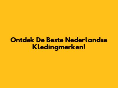 Ontdek De Beste Nederlandse Kledingmerken!