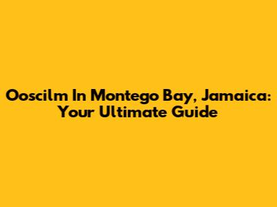 Ooscilm In Montego Bay, Jamaica: Your Ultimate Guide