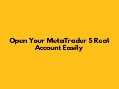 Open Your MetaTrader 5 Real Account Easily