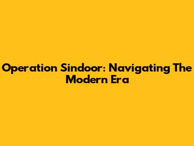 Operation Sindoor: Navigating The Modern Era