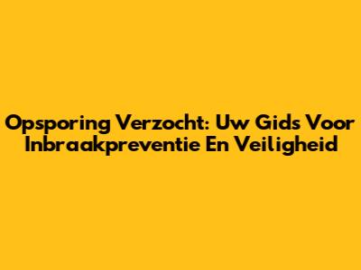 Opsporing Verzocht: Uw Gids Voor Inbraakpreventie En Veiligheid